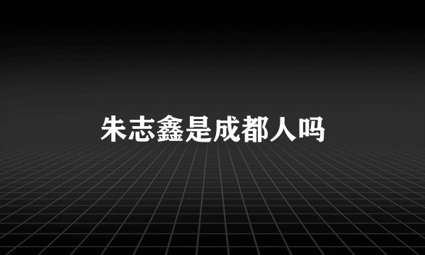 朱志鑫是成都人吗
