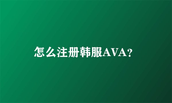 怎么注册韩服AVA？
