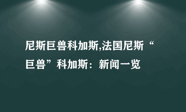 尼斯巨兽科加斯,法国尼斯“巨兽”科加斯：新闻一览