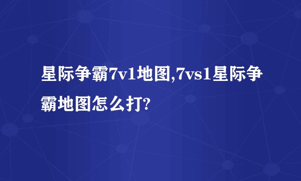 星际争霸7v1地图,7vs1星际争霸地图怎么打?