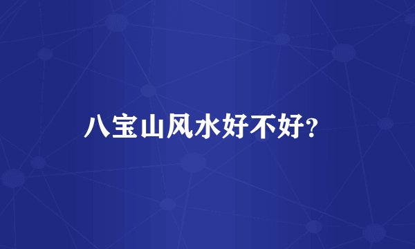 八宝山风水好不好？