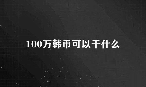 100万韩币可以干什么