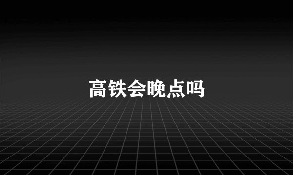 高铁会晚点吗