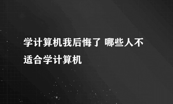 学计算机我后悔了 哪些人不适合学计算机