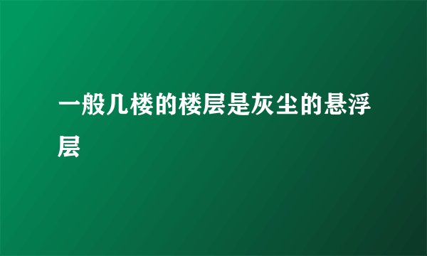 一般几楼的楼层是灰尘的悬浮层