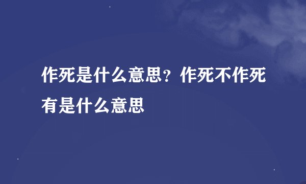 作死是什么意思？作死不作死有是什么意思