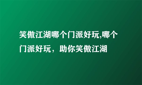 笑傲江湖哪个门派好玩,哪个门派好玩，助你笑傲江湖