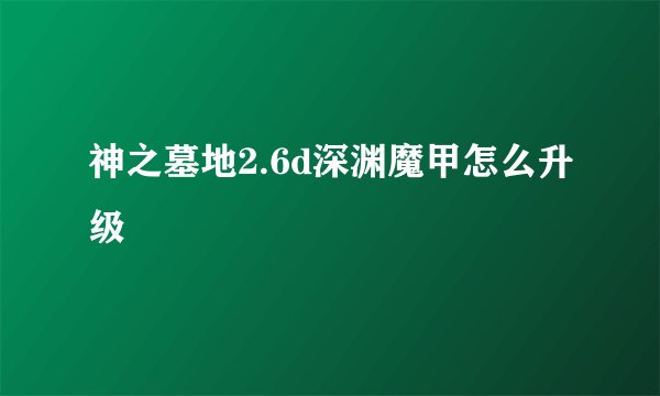 神之墓地2.6d深渊魔甲怎么升级