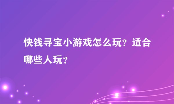 快钱寻宝小游戏怎么玩？适合哪些人玩？