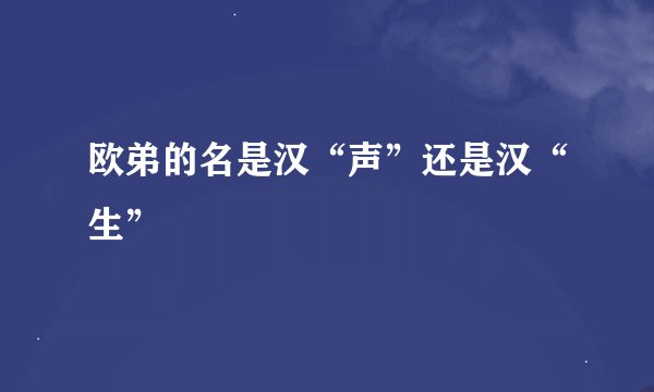 欧弟的名是汉“声”还是汉“生”