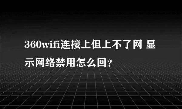 360wifi连接上但上不了网 显示网络禁用怎么回？