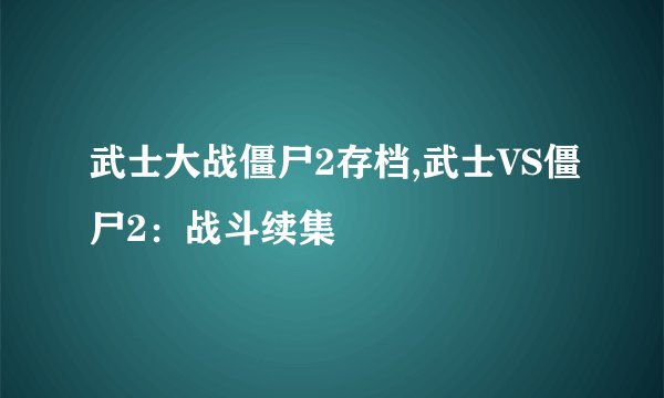 武士大战僵尸2存档,武士VS僵尸2：战斗续集