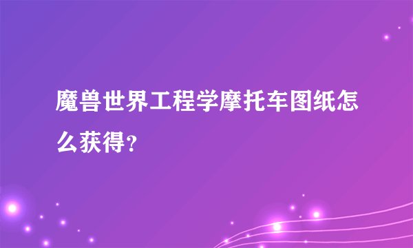 魔兽世界工程学摩托车图纸怎么获得？