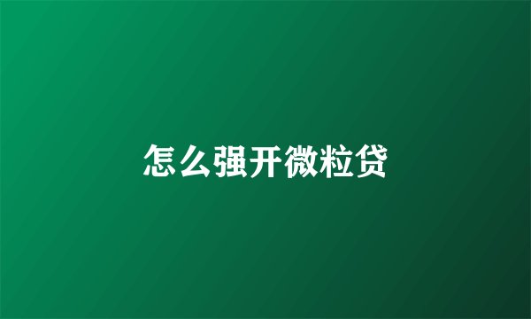 怎么强开微粒贷