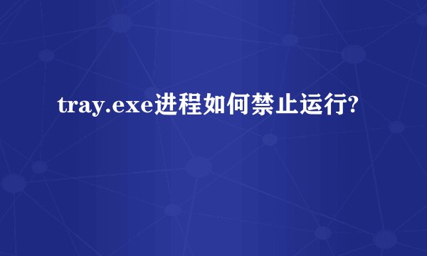 tray.exe进程如何禁止运行?