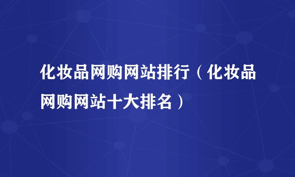 化妆品网购网站排行（化妆品网购网站十大排名）