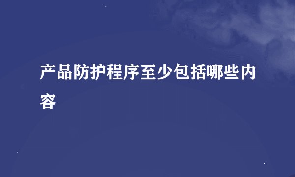 产品防护程序至少包括哪些内容