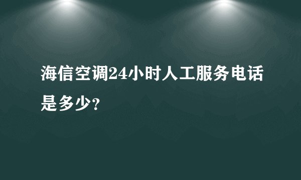 海信空调24小时人工服务电话是多少？