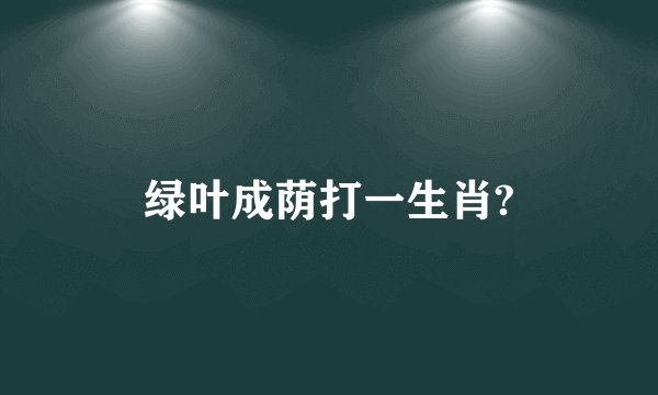 绿叶成荫打一生肖?