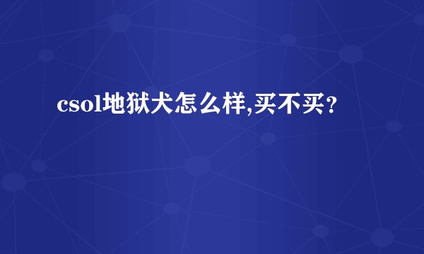 csol地狱犬怎么样,买不买？