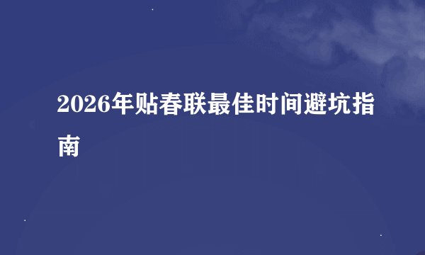 2026年贴春联最佳时间避坑指南