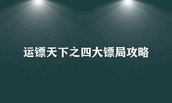 运镖天下之四大镖局攻略