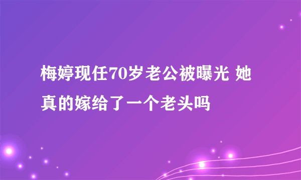梅婷现任70岁老公被曝光 她真的嫁给了一个老头吗