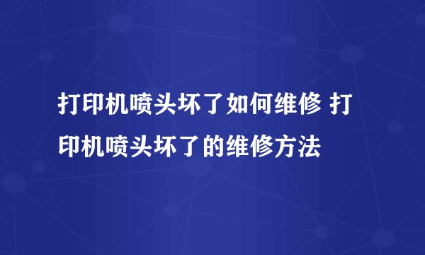 打印机喷头坏了如何维修 打印机喷头坏了的维修方法
