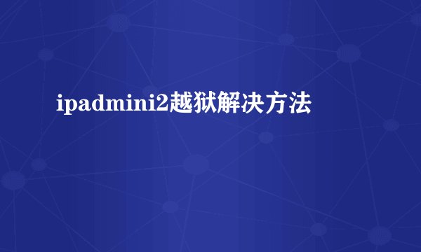 ipadmini2越狱解决方法