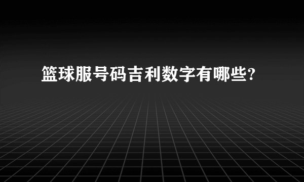 篮球服号码吉利数字有哪些?