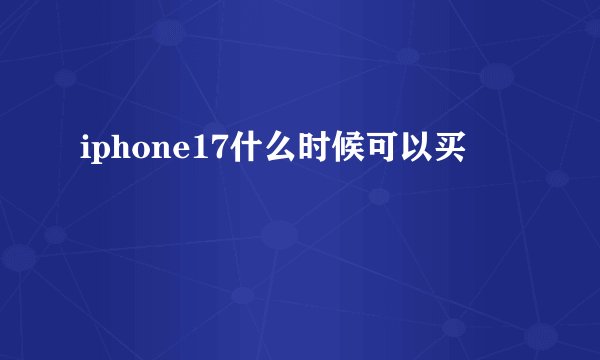 iphone17什么时候可以买