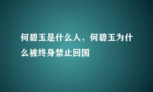 何碧玉是什么人，何碧玉为什么被终身禁止回国