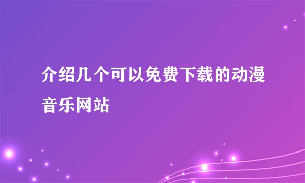 介绍几个可以免费下载的动漫音乐网站