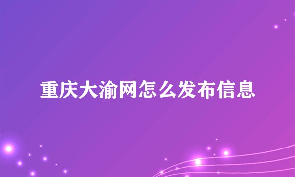 重庆大渝网怎么发布信息
