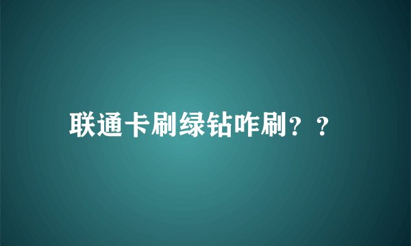 联通卡刷绿钻咋刷？？