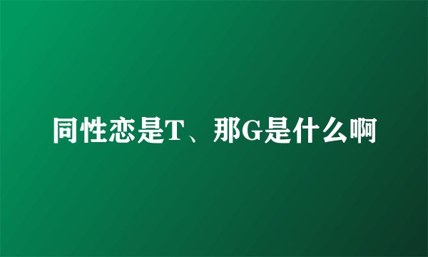 同性恋是T、那G是什么啊