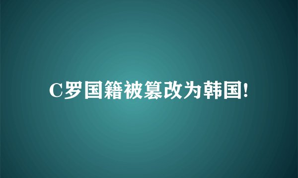 C罗国籍被篡改为韩国!