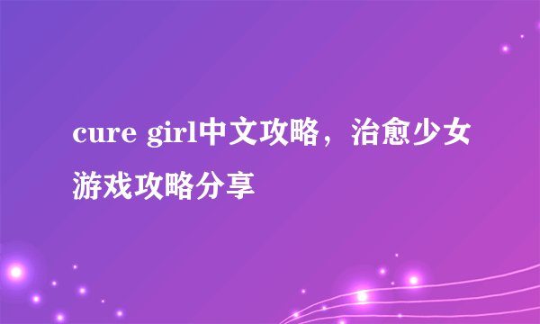 cure girl中文攻略，治愈少女游戏攻略分享