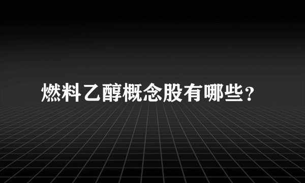 燃料乙醇概念股有哪些？