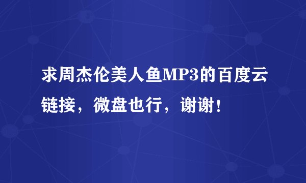 求周杰伦美人鱼MP3的百度云链接，微盘也行，谢谢！