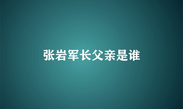 张岩军长父亲是谁