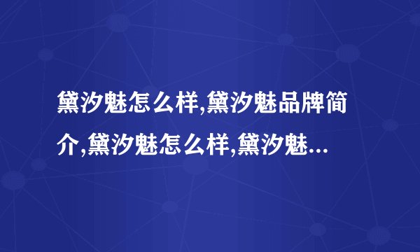 黛汐魅怎么样,黛汐魅品牌简介,黛汐魅怎么样,黛汐魅品牌简介