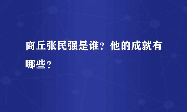 商丘张民强是谁？他的成就有哪些？
