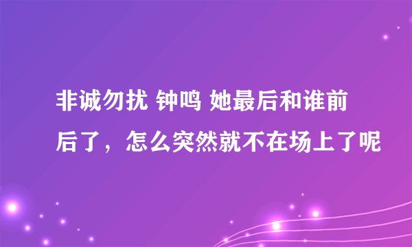 非诚勿扰 钟鸣 她最后和谁前后了，怎么突然就不在场上了呢