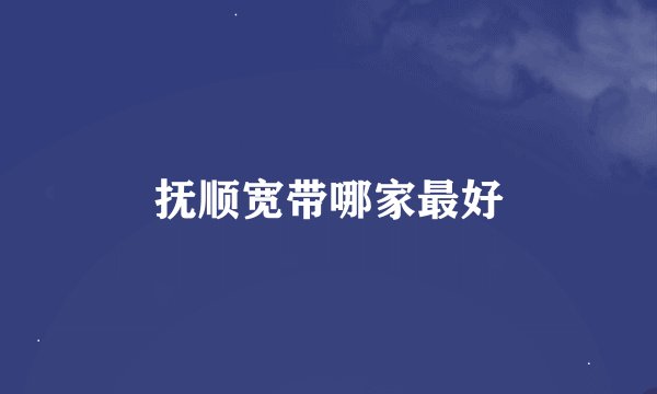 抚顺宽带哪家最好