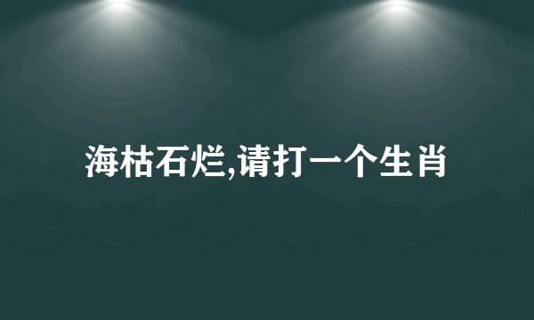 海枯石烂,请打一个生肖