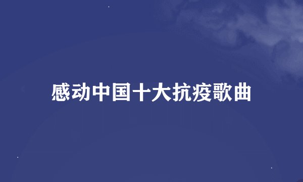 感动中国十大抗疫歌曲