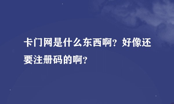 卡门网是什么东西啊？好像还要注册码的啊？