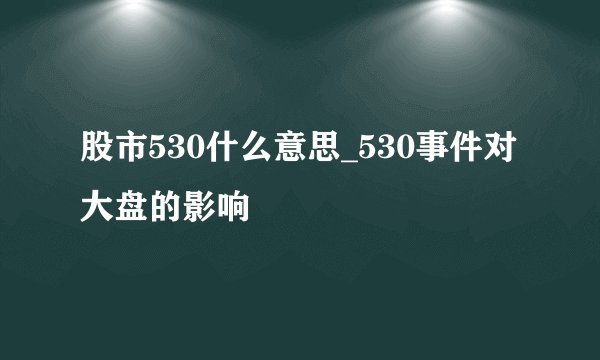 股市530什么意思_530事件对大盘的影响
