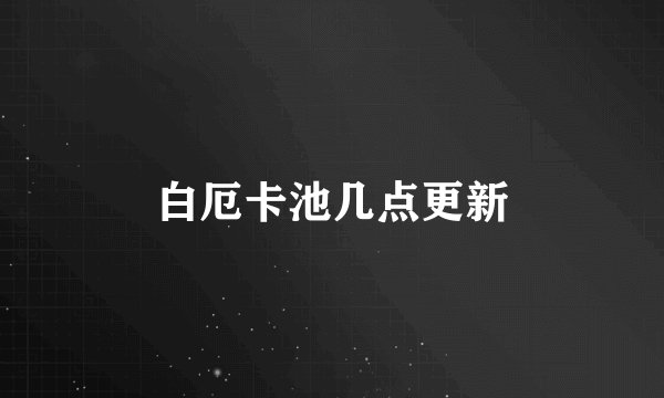 白厄卡池几点更新